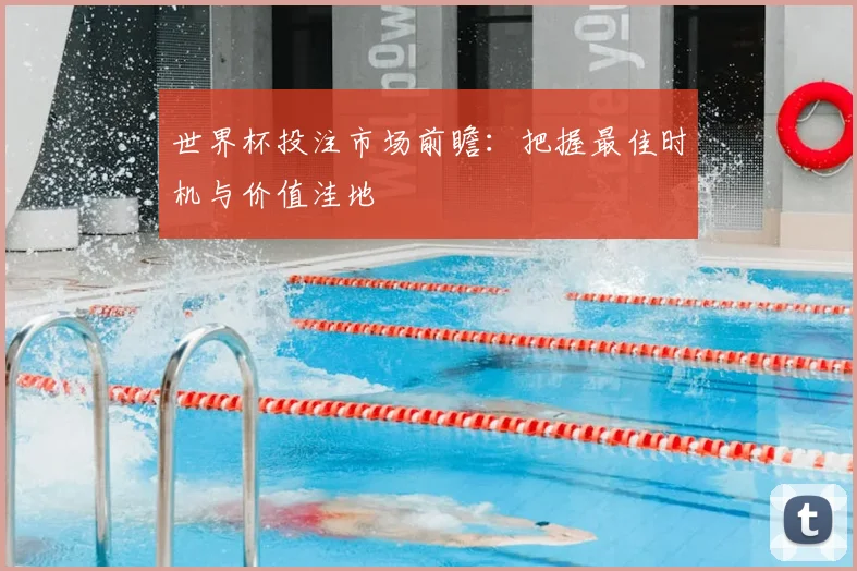 世界杯投注市场前瞻:把握最佳时机与价值洼地