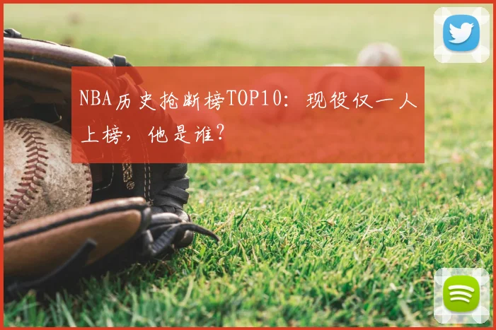 NBA历史抢断榜TOP10:现役仅一人上榜,他是谁?