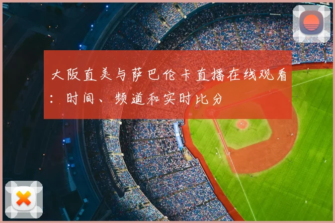 大阪直美与萨巴伦卡直播在线观看：时间、频道和实时比分