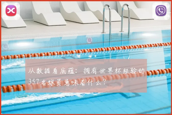 从数据看底蕴:拥有世界杯经验的357名球员意味着什么?