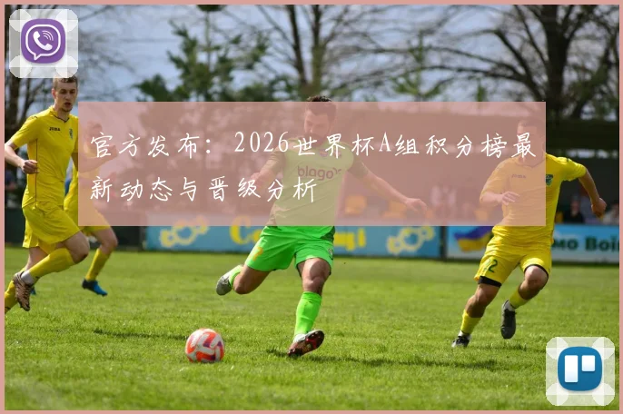 官方发布：2026世界杯A组积分榜最新动态与晋级分析