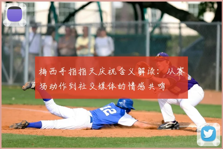 梅西手指指天庆祝含义解读：从赛场动作到社交媒体的情感共鸣