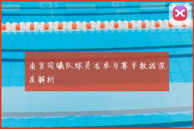 南京同曦队球员名单与赛季数据深度解析