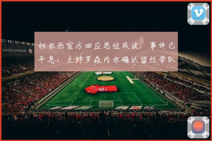 切尔西官方回应恩佐风波：事件已平息，主帅罗森内尔确认留任带队