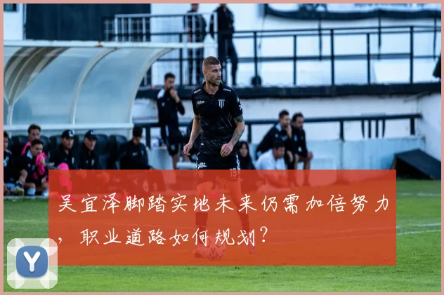 吴宜泽脚踏实地未来仍需加倍努力,职业道路如何规划?