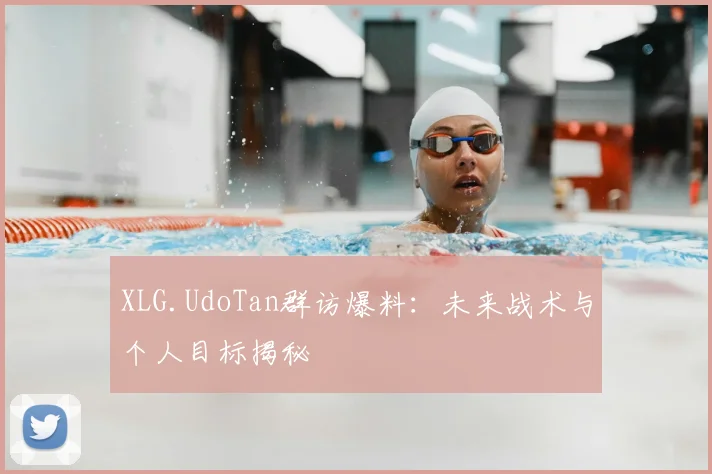XLG.UdoTan群访爆料:未来战术与个人目标揭秘