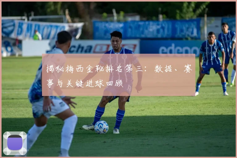 揭秘梅西金靴排名第三:数据、赛事与关键进球回顾